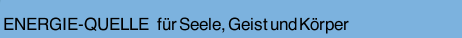 ENERGIE-QUELLE    f&uuml;r Seele, Geist und K&ouml;rper     